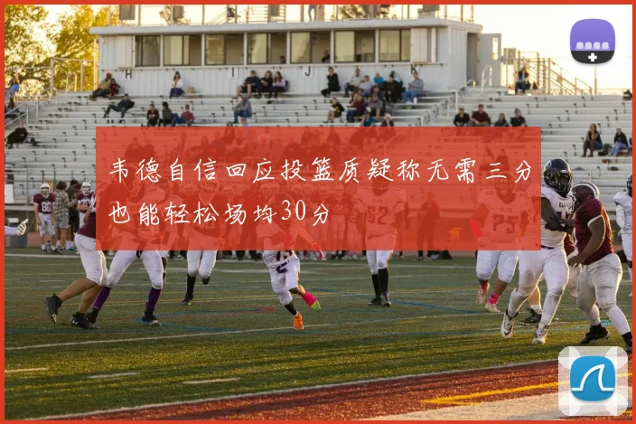 韦德自信回应投篮质疑称无需三分也能轻松场均30分