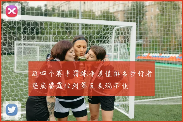 近四个赛季罚球净差值排名步行者垫底雷霆位列第五表现不佳