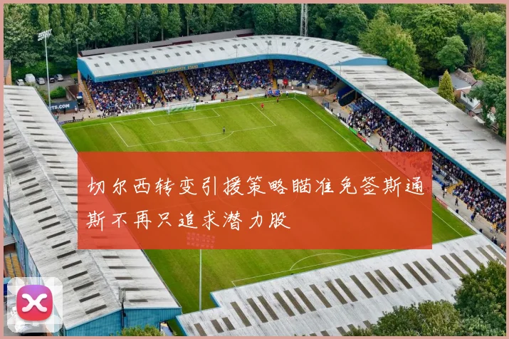 切尔西转变引援策略瞄准免签斯通斯不再只追求潜力股