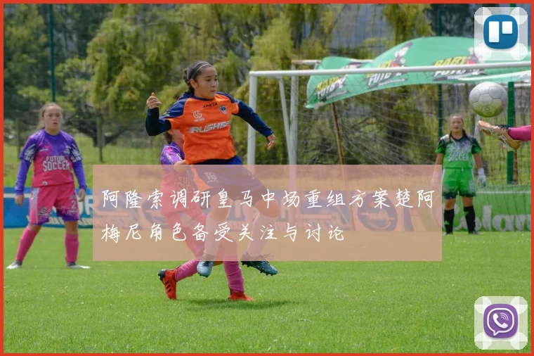 阿隆索调研皇马中场重组方案楚阿梅尼角色备受关注与讨论